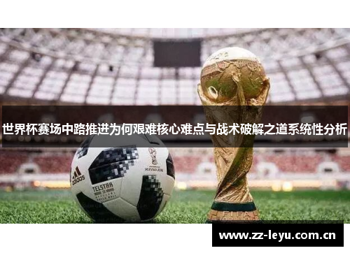 世界杯赛场中路推进为何艰难核心难点与战术破解之道系统性分析 世界杯赛场中路推进为何艰难核心难点与战术破解之道系统性分析